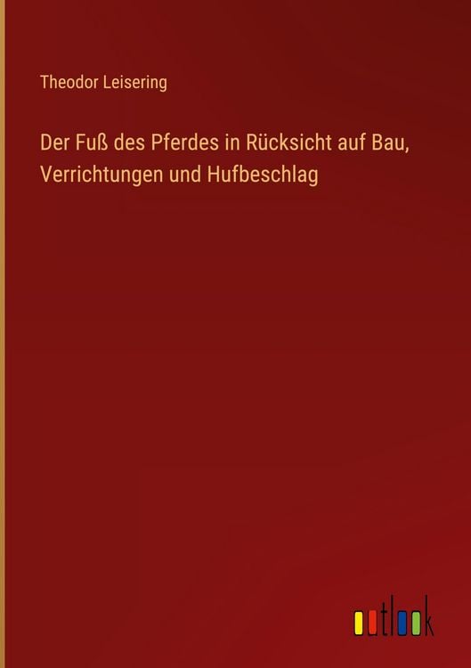 Produktbild: Der Fu&szlig; des Pferdes in R&uuml;cksicht auf Bau, Verrichtungen und Hufbeschlag