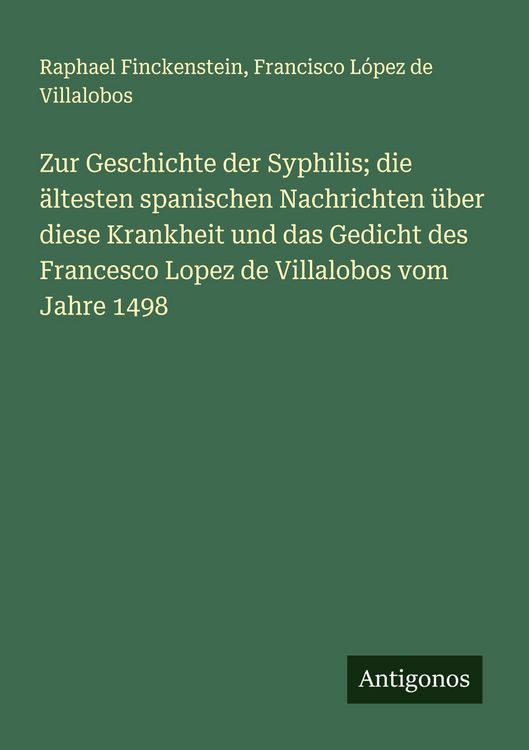 Produktbild: Zur Geschichte der Syphilis; die &auml;ltesten spanischen Nachrichten &uuml;ber diese Krankheit und das Gedicht des Francesco Lopez de Villalobos vom Jahre 1498