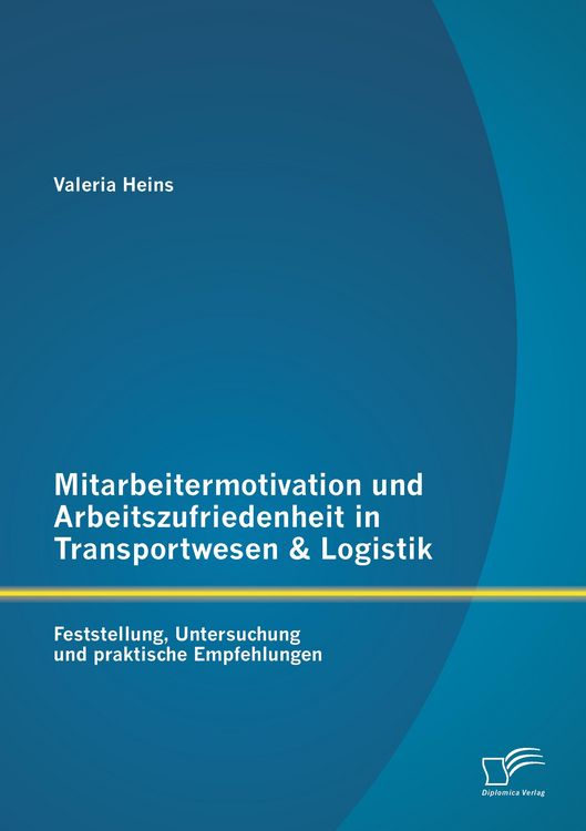 Produktbild: Mitarbeitermotivation und Arbeitszufriedenheit in Transportwesen & Logistik: Feststellung, Untersuchung und praktische Empfehlungen