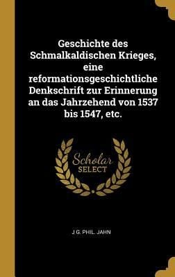 Produktbild: Geschichte Des Schmalkaldischen Krieges, Eine Reformationsgeschichtliche Denkschrift Zur Erinnerung an Das Jahrzehend Von 1537 Bis 1547, Etc.