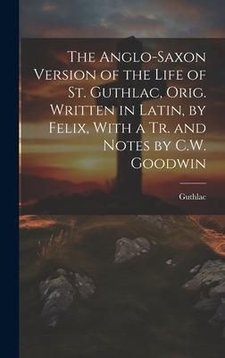 Produktbild: The Anglo-Saxon Version of the Life of St. Guthlac, Orig. Written in Latin, by Felix, With a Tr. and Notes by C.W. Goodwin