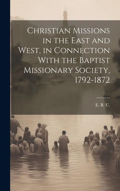 Produktbild: Christian Missions in the East and West, in Connection With the Baptist Missionary Society, 1792-1872