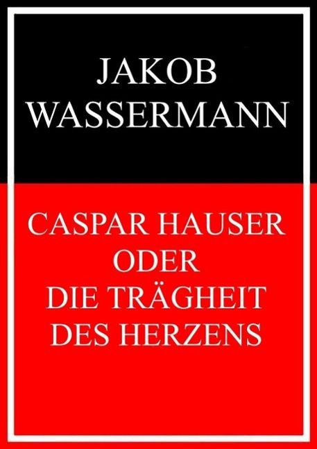 Produktbild: Caspar Hauser oder Die Tr&auml;gheit des Herzens