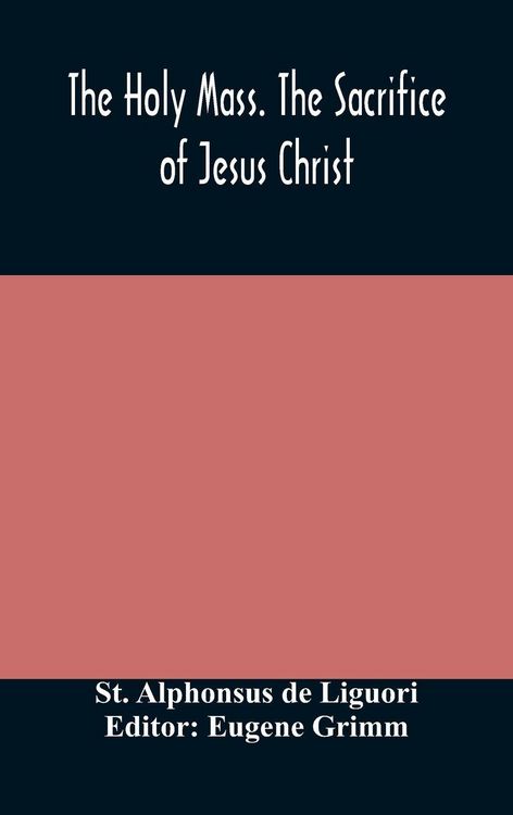 Produktbild: The Holy Mass. The Sacrifice Of Jesus Christ. The Ceremonies Of The Mass. Preparation And Thanksgiving. The Mass And The Office That Are Hurriedly Sai
