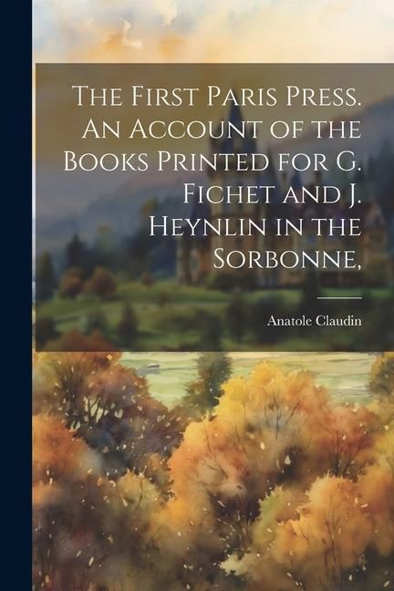 Produktbild: The First Paris Press. An Account of the Books Printed for G. Fichet and J. Heynlin in the Sorbonne,