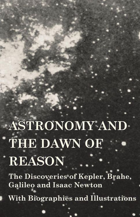 Produktbild: Astronomy and the Dawn of Reason - The Discoveries of Kepler, Brahe, Galileo and Isaac Newton - With Biographies and Illustrations