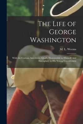 Produktbild: The Life of George Washington: With the Curious Anecdotes, Qually Honourable to Himself, and Exemplary to His Young Countrymen