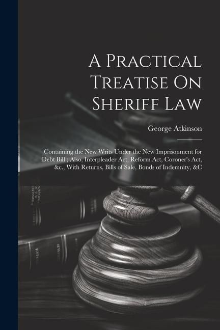 Produktbild: A Practical Treatise On Sheriff Law: Containing the New Writs Under the New Imprisonment for Debt Bill; Also, Interpleader Act, Reform Act, Coroner's