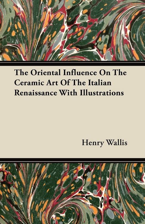 Produktbild: The Oriental Influence On The Ceramic Art Of The Italian Renaissance With Illustrations