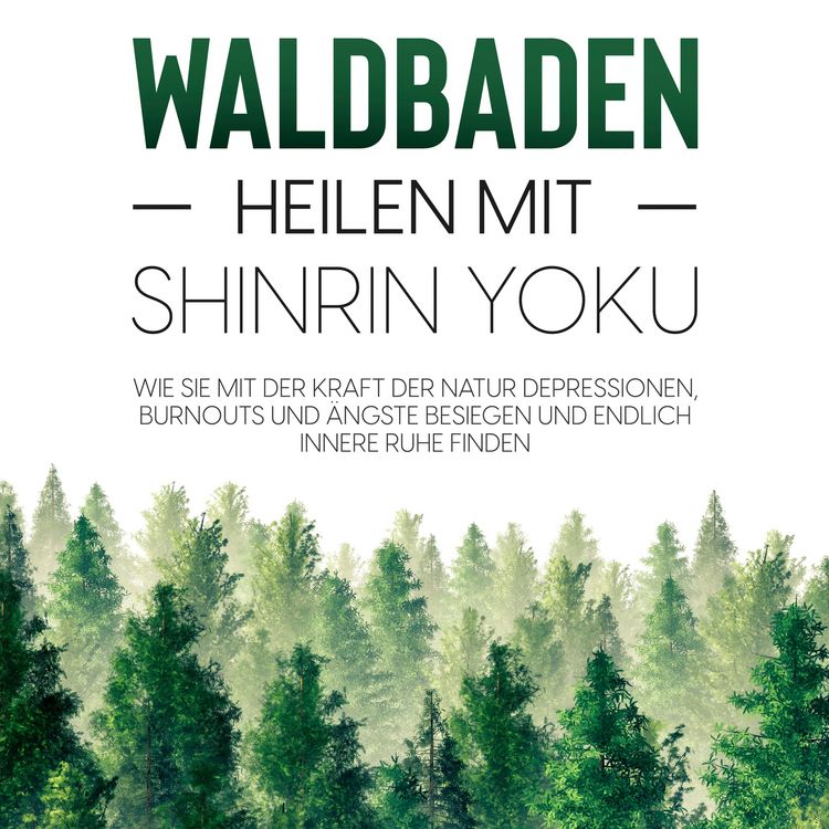 Produktbild: Waldbaden &ndash; Heilen mit Shinrin Yoku:  Wie Sie mit der Kraft der Natur Depressionen, Burnouts und &Auml;ngste besiegen und endlich innere Ruhe finden