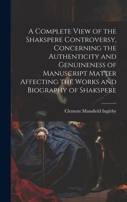 Produktbild: A Complete View of the Shakspere Controversy, Concerning the Authenticity and Genuineness of Manuscript Matter Affecting the Works and Biography of Sh