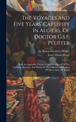 Produktbild: The Voyages And Five Years' Captivity In Algiers, Of Doctor G.s.f. Pfeiffer: With An Appendix, Giving A True Description Of The Customs, Manners, And