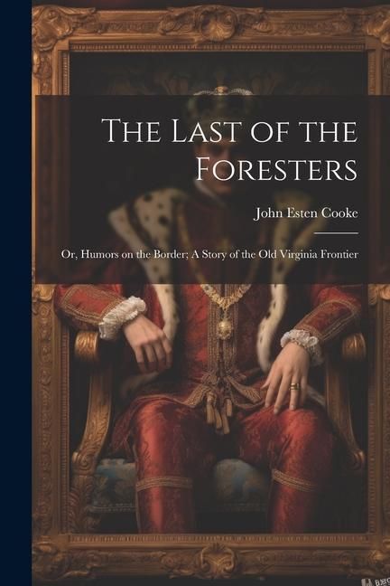 Produktbild: The Last of the Foresters: Or, Humors on the Border; A story of the Old Virginia Frontier