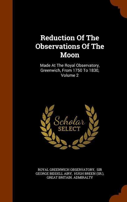 Produktbild: Reduction Of The Observations Of The Moon: Made At The Royal Observatory, Greenwich, From 1750 To 1830, Volume 2