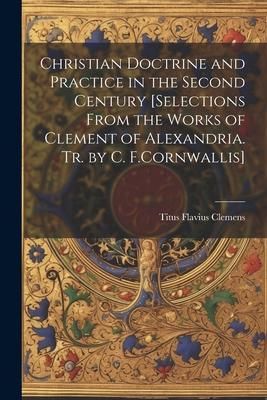 Produktbild: Christian Doctrine and Practice in the Second Century [Selections From the Works of Clement of Alexandria. Tr. by C. F.Cornwallis]