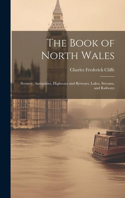 Produktbild: The Book of North Wales: Scenery, Antiquities, Highways and Byeways, Lakes, Streams, and Railways