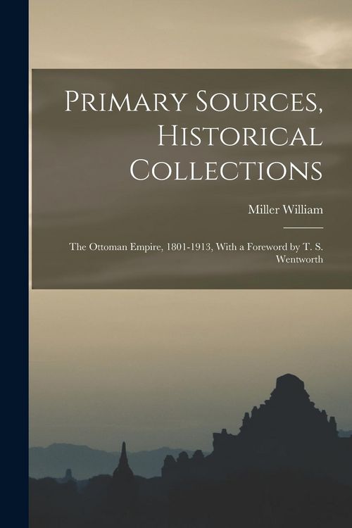 Produktbild: Primary Sources, Historical Collections: The Ottoman Empire, 1801-1913, With a Foreword by T. S. Wentworth