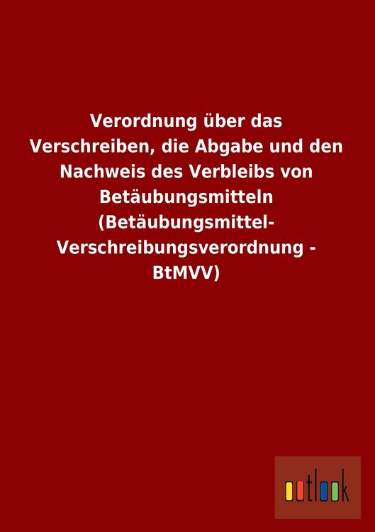 Produktbild: Verordnung &uuml;ber das Verschreiben, die Abgabe und den Nachweis des Verbleibs von Bet&auml;ubungsmitteln (Bet&auml;ubungsmittel-Verschreibungsverordnung - BtMVV)