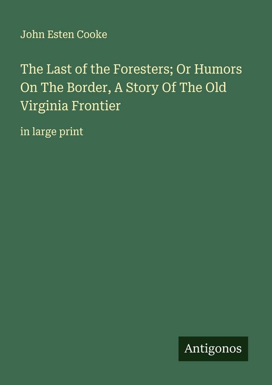 Produktbild: The Last of the Foresters; Or Humors On The Border, A Story Of The Old Virginia Frontier