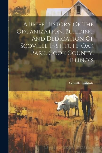 Produktbild: A Brief History Of The Organization, Building And Dedication Of Scoville Institute, Oak Park, Cook County, Illinois