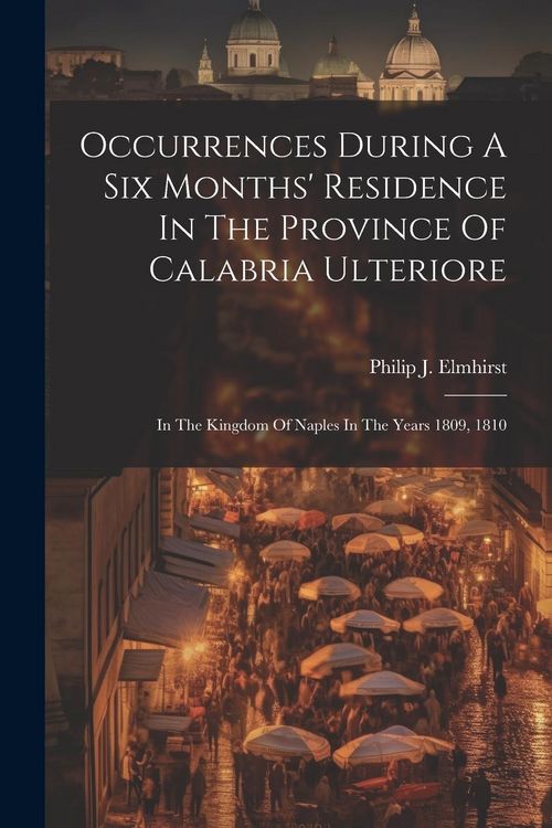 Produktbild: Occurrences During A Six Months' Residence In The Province Of Calabria Ulteriore: In The Kingdom Of Naples In The Years 1809, 1810