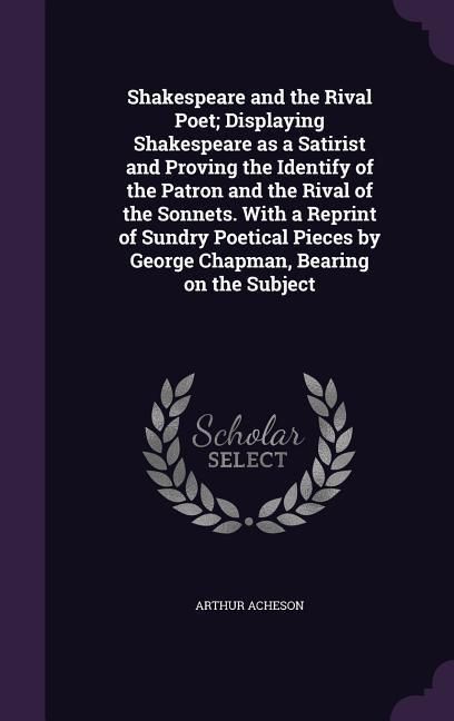 Produktbild: Shakespeare and the Rival Poet; Displaying Shakespeare as a Satirist and Proving the Identify of the Patron and the Rival of the Sonnets. With a Repri