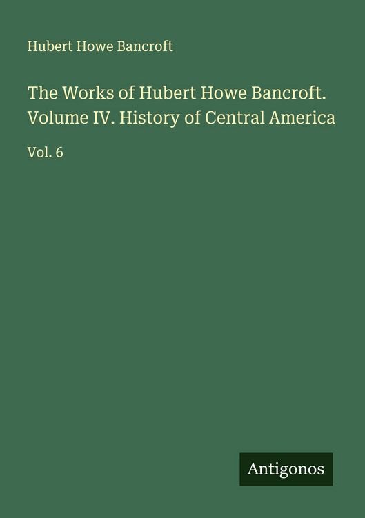 Produktbild: The Works of Hubert Howe Bancroft. Volume IV. History of Central America