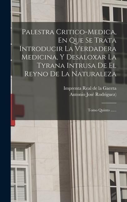 Produktbild: Palestra Critico-medica, En Que Se Trata Introducir La Verdadera Medicina, Y Desaloxar La Tyrana Intrusa De El Reyno De La Naturaleza: Tomo Quinto ...
