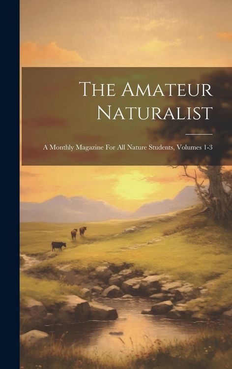 Produktbild: The Amateur Naturalist: A Monthly Magazine For All Nature Students, Volumes 1-3