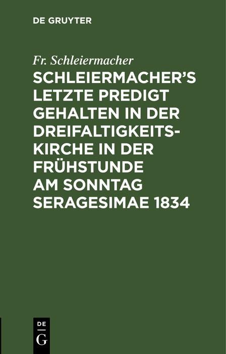 Produktbild: Schleiermacher's letzte Predigt gehalten in der Dreifaltigkeits-Kirche in der Fr&uuml;hstunde am Sonntag Seragesimae 1834