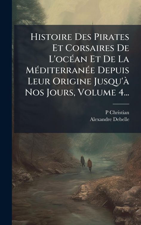 Produktbild: Histoire Des Pirates Et Corsaires De L'oc&Atilde;(c)an Et De La M&Atilde;(c)diterran&Atilde;(c)e Depuis Leur Origine Jusqu'&Atilde; Nos Jours, Volume 4...