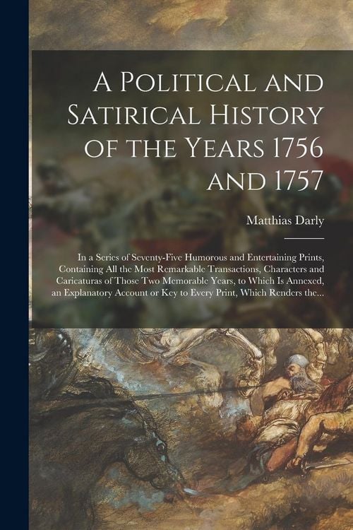 Produktbild: A Political and Satirical History of the Years 1756 and 1757: in a Series of Seventy-five Humorous and Entertaining Prints, Containing All the Most Re