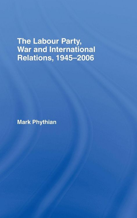 Produktbild: The Labour Party, War and International Relations, 1945-2006