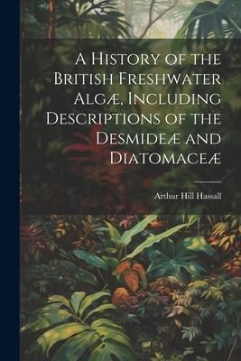 Produktbild: A History of the British Freshwater Alg&aelig;, Including Descriptions of the Desmide&aelig; and Diatomace&aelig;