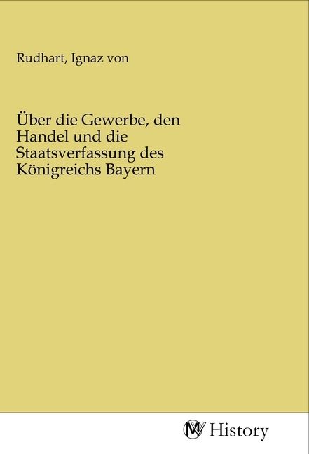 Produktbild: &Uuml;ber die Gewerbe, den Handel und die Staatsverfassung des K&ouml;nigreichs Bayern