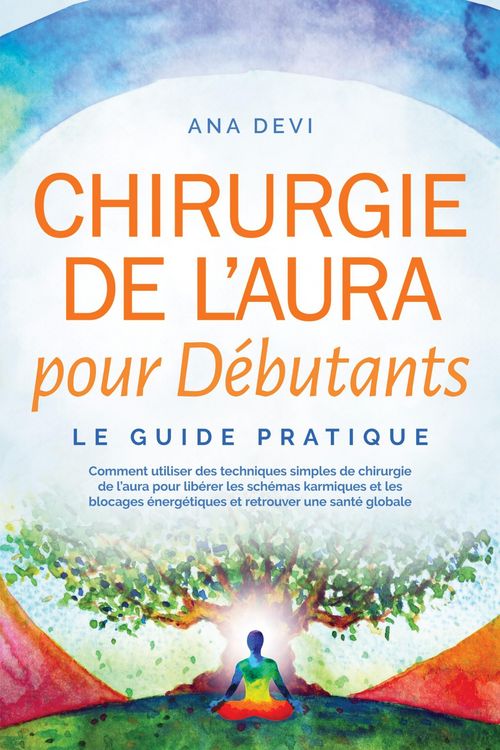 Produktbild: Chirurgie de l'aura pour D&eacute;butants - Le guide pratique : Comment utiliser des techniques simples de chirurgie de l'aura pour lib&eacute;rer les sch&eacute;mas karmi