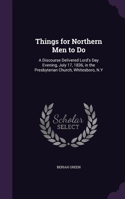 Produktbild: Things for Northern Men to Do: A Discourse Delivered Lord's Day Evening, July 17, 1836, in the Presbyterian Church, Whitesboro, N.Y