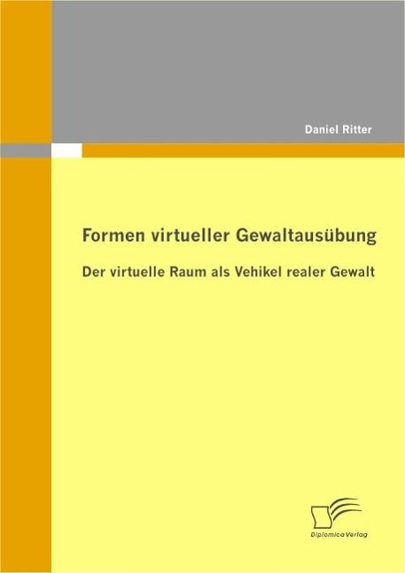Produktbild: Formen virtueller Gewaltaus&uuml;bung: Der virtuelle Raum als Vehikel realer Gewalt