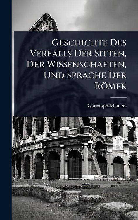 Produktbild: Geschichte Des Verfalls Der Sitten, Der Wissenschaften, Und Sprache Der R&ouml;mer