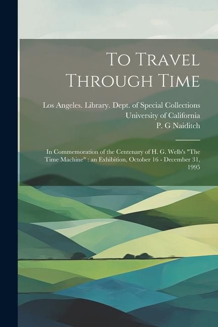 Produktbild: To Travel Through Time: In Commemoration of the Centenary of H. G. Wells's "The Time Machine" an Exhibition, October 16 - December 31, 1995