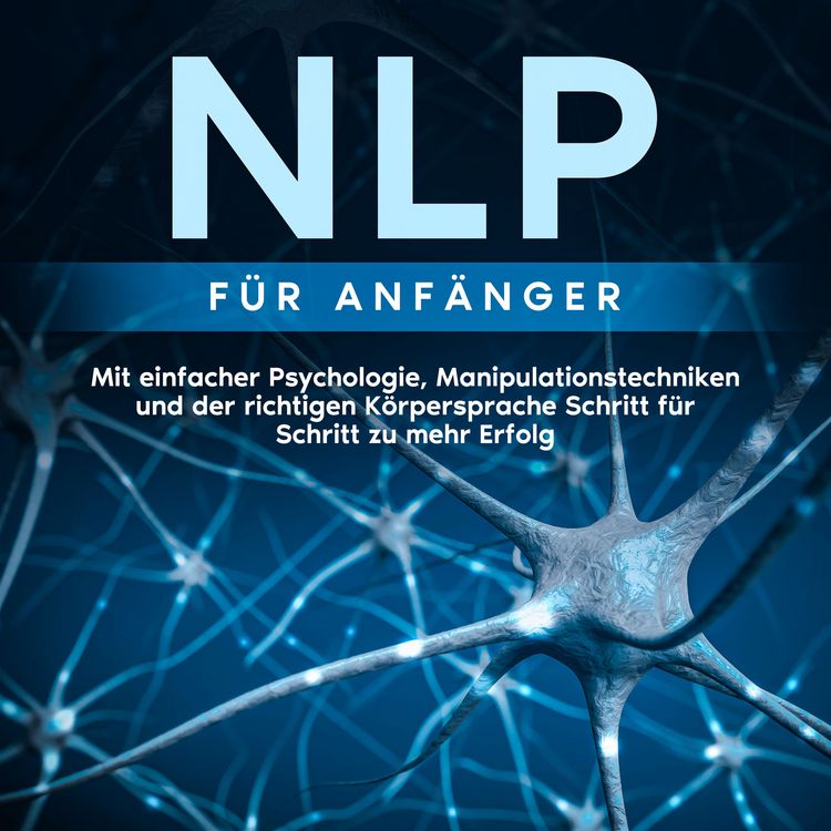 Produktbild: NLP f&uuml;r Anf&auml;nger: Mit einfacher Psychologie, Manipulationstechniken und der richtigen K&ouml;rpersprache Schritt f&uuml;r Schritt zu mehr Erfolg