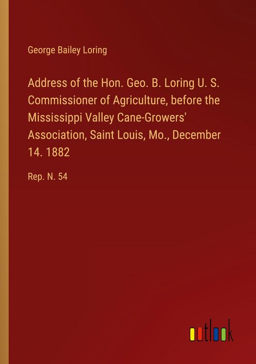 Produktbild: Address of the Hon. Geo. B. Loring U. S. Commissioner of Agriculture, before the Mississippi Valley Cane-Growers' Association, Saint Louis, Mo., December 14. 1882
