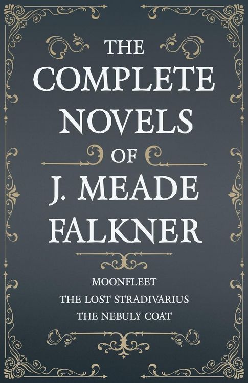 Produktbild: The Complete Novels of J. Meade Falkner - Moonfleet, The Lost Stradivarius and The Nebuly Coat