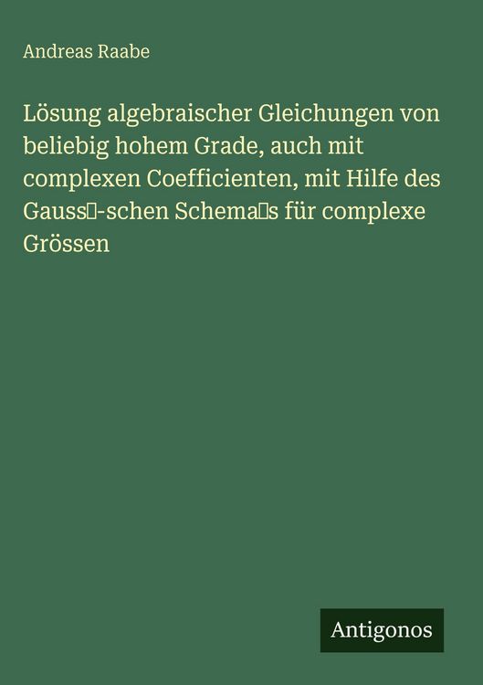 Produktbild: L&ouml;sung algebraischer Gleichungen von beliebig hohem Grade, auch mit complexen Coefficienten, mit Hilfe des Gauss-schen Schemas f&uuml;r complexe Gr&ouml;ssen