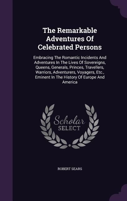 Produktbild: The Remarkable Adventures Of Celebrated Persons: Embracing The Romantic Incidents And Adventures In The Lives Of Sovereigns, Queens, Generals, Princes