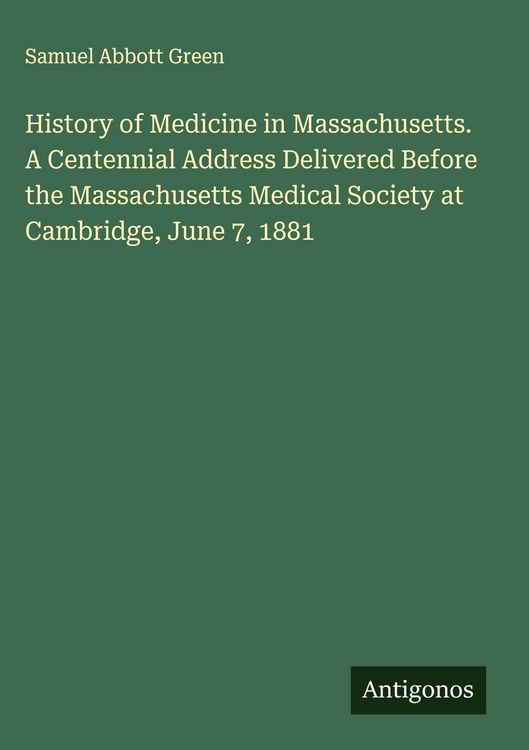 Produktbild: History of Medicine in Massachusetts. A Centennial Address Delivered Before the Massachusetts Medical Society at Cambridge, June 7, 1881