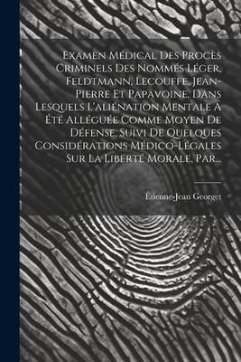 Produktbild: Examen M&eacute;dical Des Proc&egrave;s Criminels Des Nomm&eacute;s L&eacute;ger, Feldtmann, Lecouffe, Jean-pierre Et Papavoine, Dans Lesquels L'ali&eacute;nation Mentale A &Eacute;t&eacute; All&eacute;gu&eacute;e