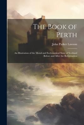 Produktbild: The Book of Perth: An Illustration of the Moral and Ecclesiastical State of Scotland Before and After the Reformation