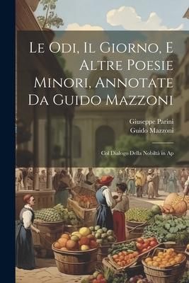 Produktbild: Le odi, Il giorno, e altre poesie minori, annotate da Guido Mazzoni; col dialogo Della nobilt&agrave; in ap