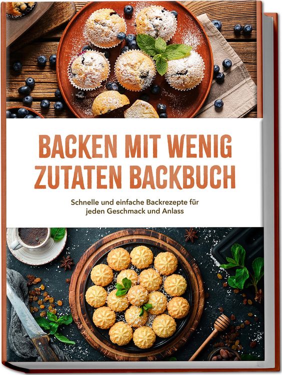 Produktbild: Backen mit wenig Zutaten Backbuch: Schnelle und einfache Backrezepte f&uuml;r jeden Geschmack und Anlass - inkl. Brote, Fladenbrote, Pizzateig, No-Bake-Kuc